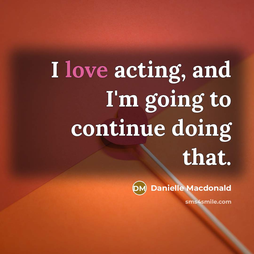 “I love acting, and I'm going to continue doing that.” quote by Danielle Macdonald
