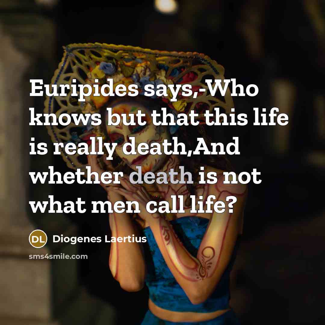 “Euripides says,-Who knows but that this life is really death,And whether death is not what men call life?” quote by Diogenes Laertius