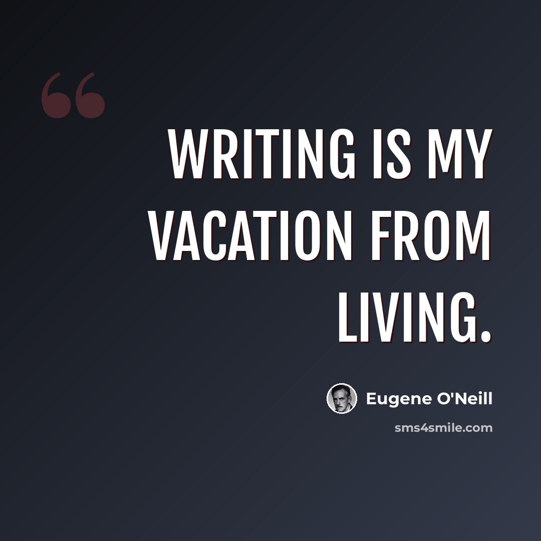 “Writing is my vacation from living.” quote by Eugene O'Neill