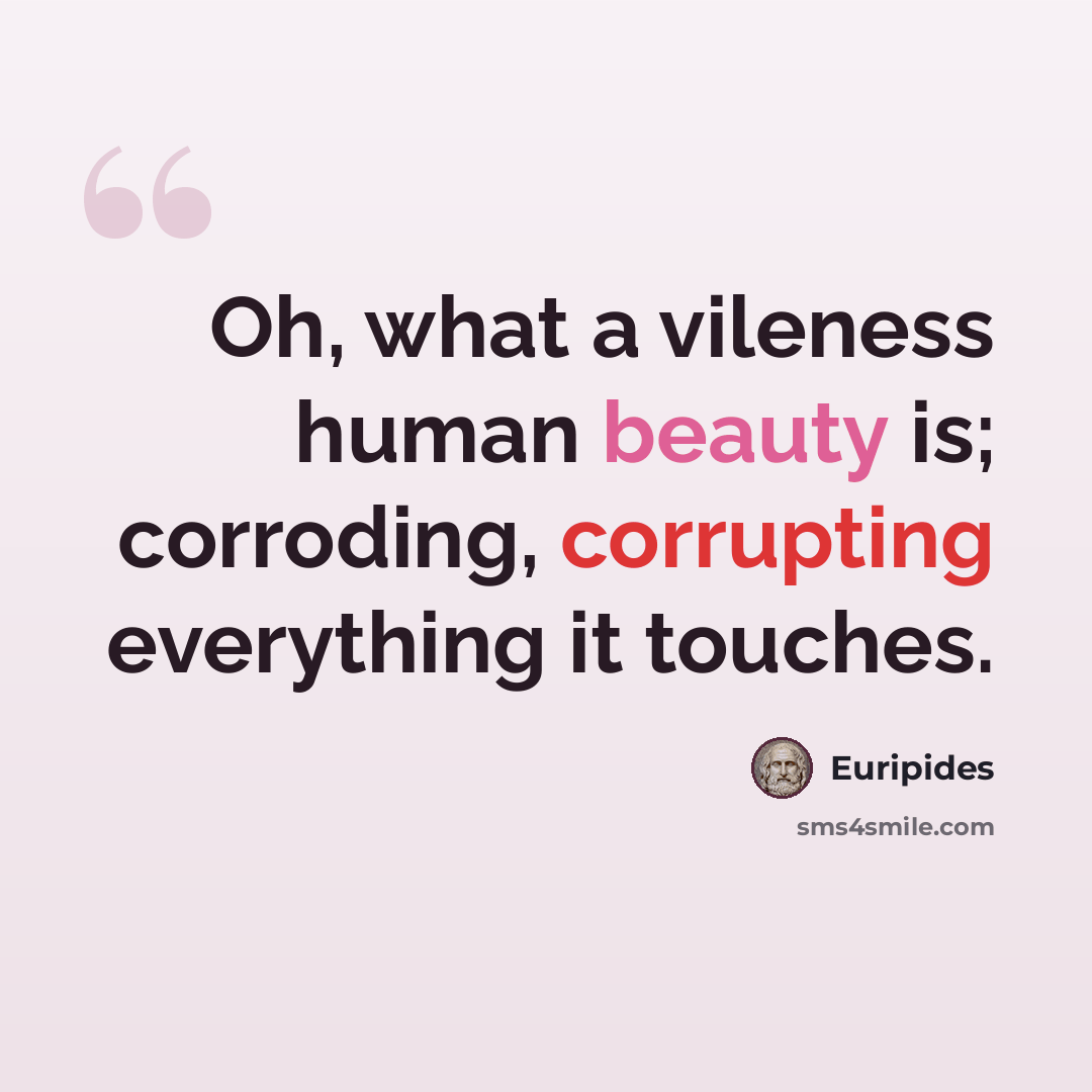 “Oh, what a vileness human beauty is; corroding, corrupting everything it touches.” quote by Euripides