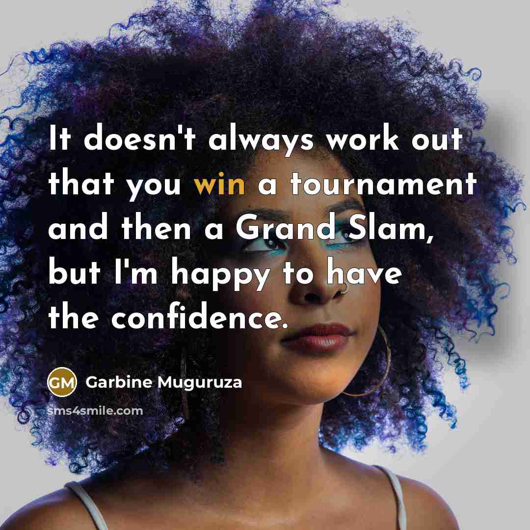 “It doesn't always work out that you win a tournament and then a Grand Slam, but I'm happy to have the confidence.” quote by Garbine Muguruza