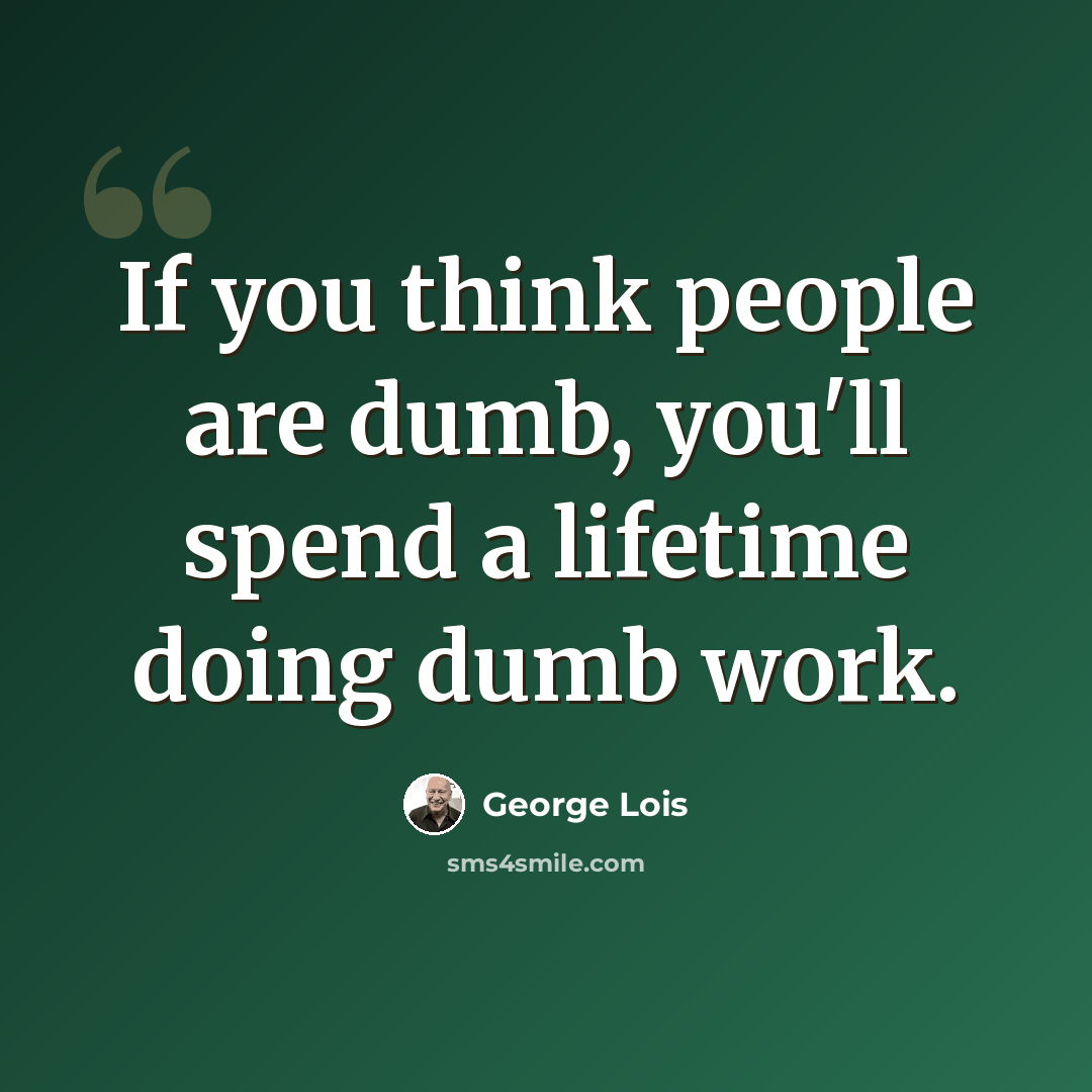 “If you think people are dumb, you'll spend a lifetime doing dumb work.” quote by George Lois