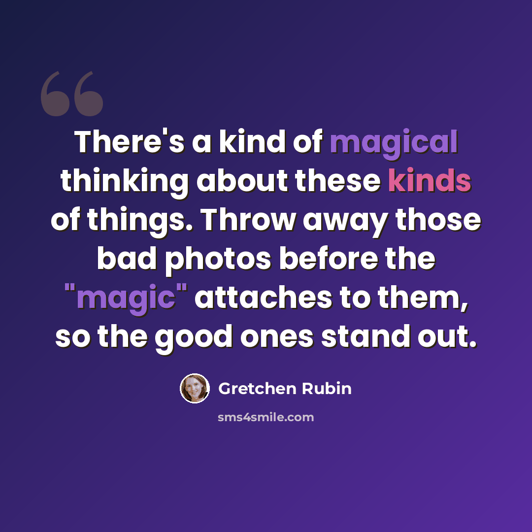 “There's a kind of magical thinking about these kinds of things. Throw away those bad photos before the "magic" attaches to them, so the good ones stand out.” quote by Gretchen Rubin