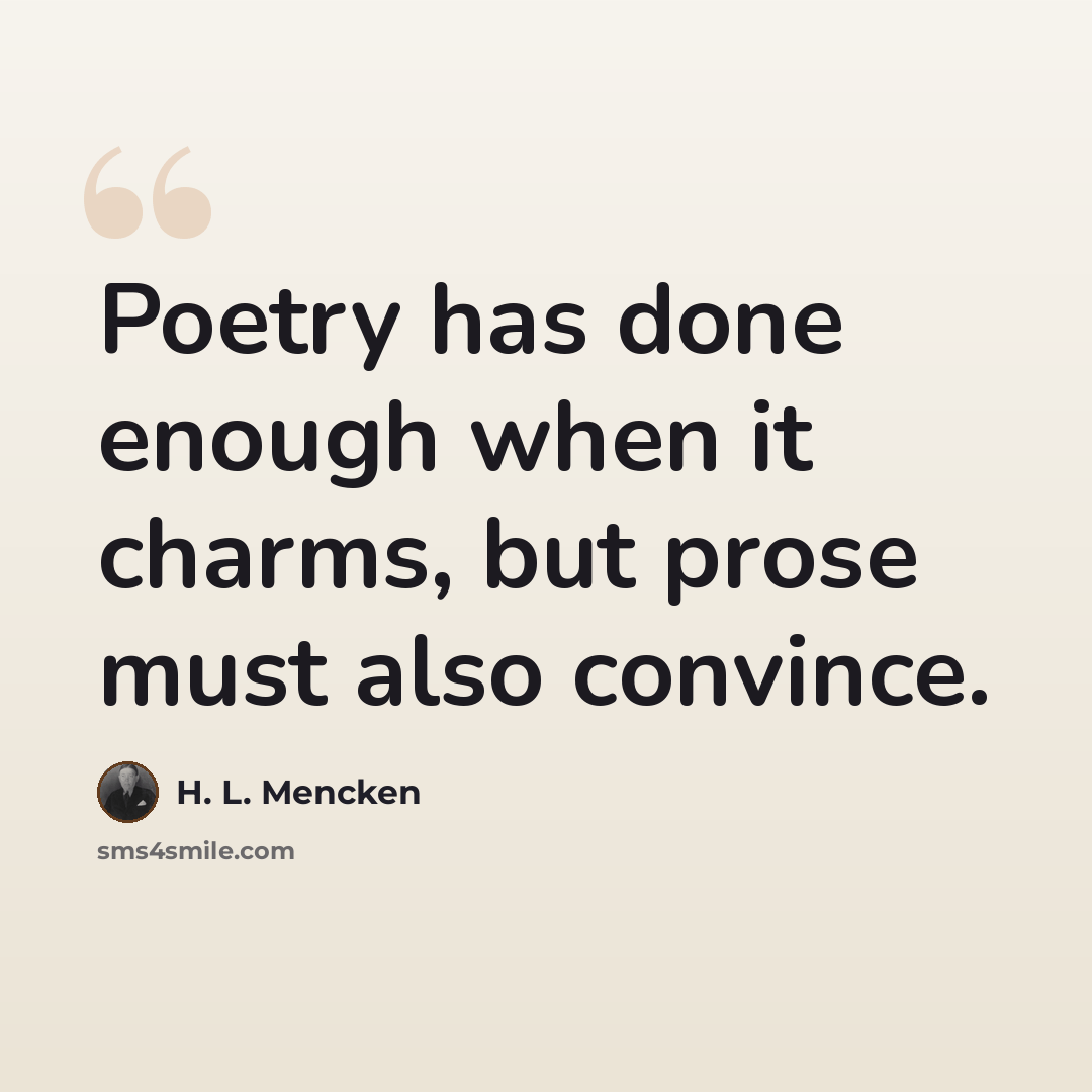 “Poetry has done enough when it charms, but prose must also convince.” quote by H. L. Mencken