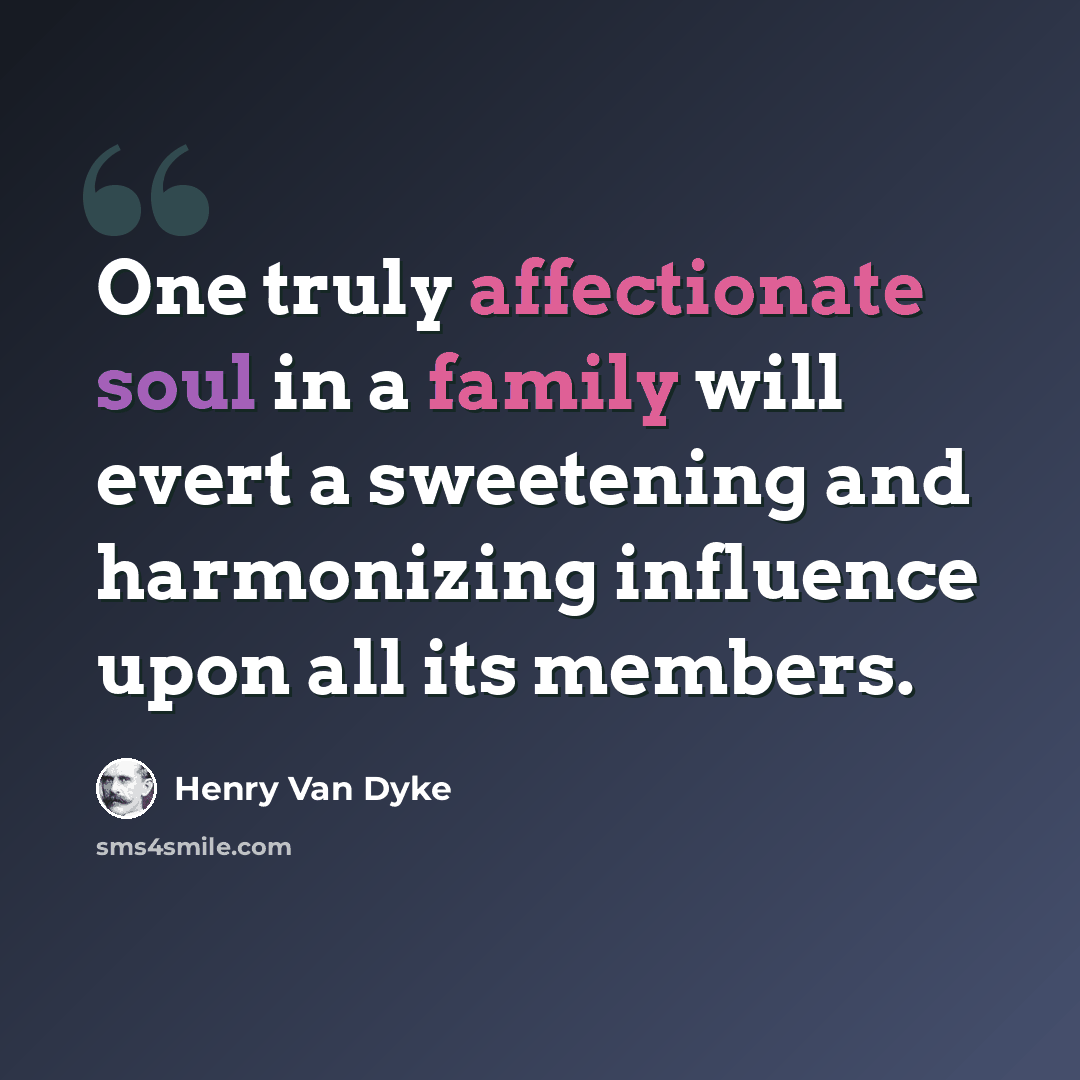 “One truly affectionate soul in a family will evert a sweetening and harmonizing influence upon all its members.” quote by Henry Van Dyke