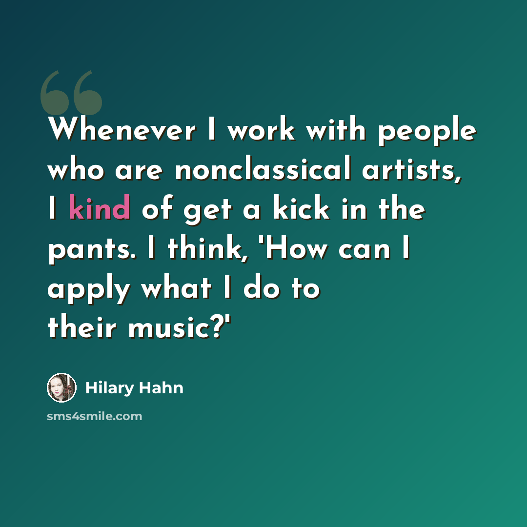 “Whenever I work with people who are nonclassical artists, I kind of get a kick in the pants. I think, 'How can I apply what I do to their music?'” quote by Hilary Hahn