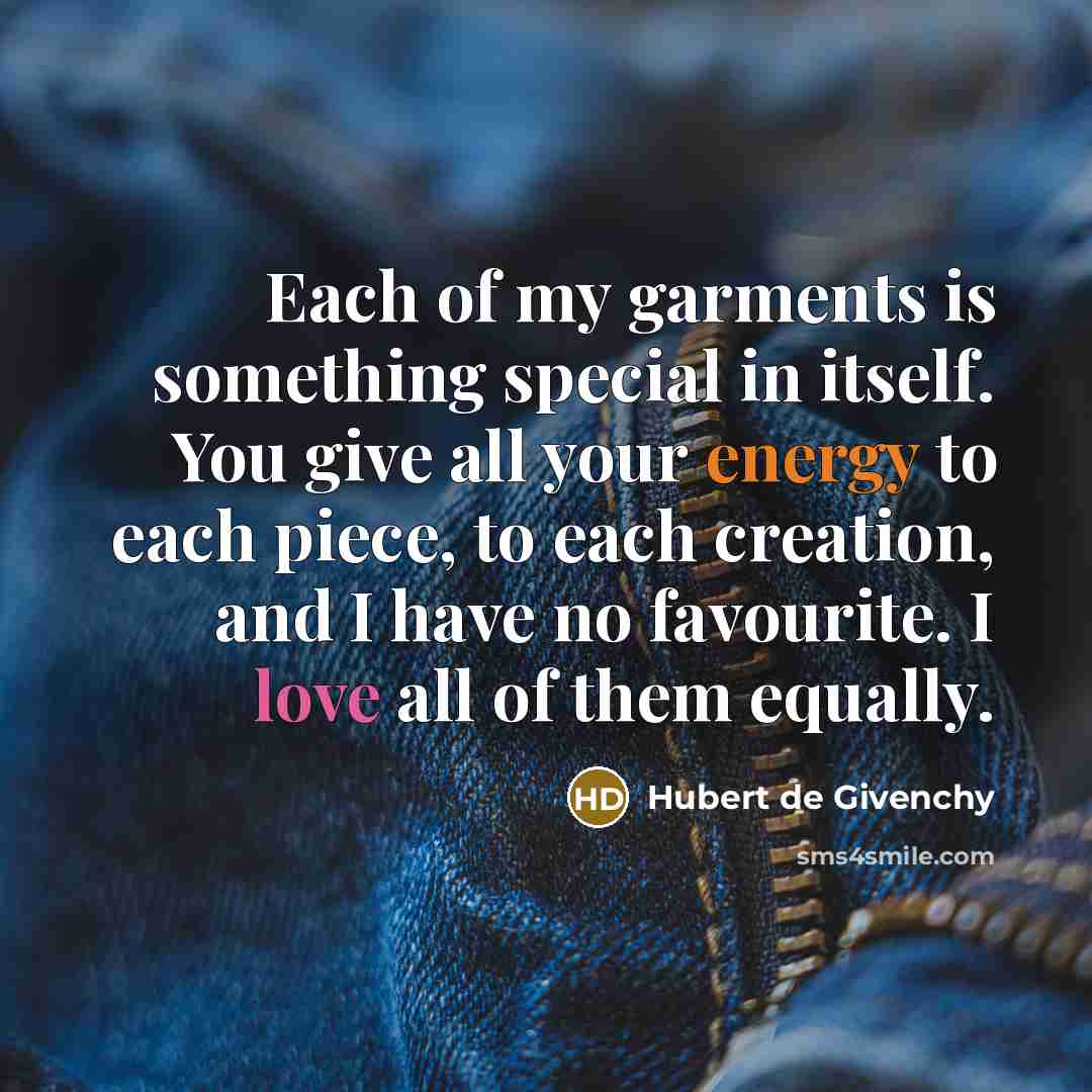 “Each of my garments is something special in itself. You give all your energy to each piece, to each creation, and I have no favourite. I love all of them equally.” quote by Hubert de Givenchy