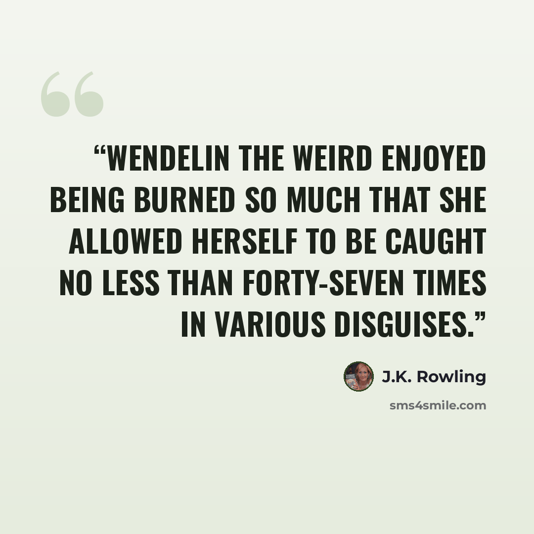 “Wendelin the Weird enjoyed being burned so much that she allowed herself to be caught no less than forty-seven times in various disguises.” quote by J.K. Rowling