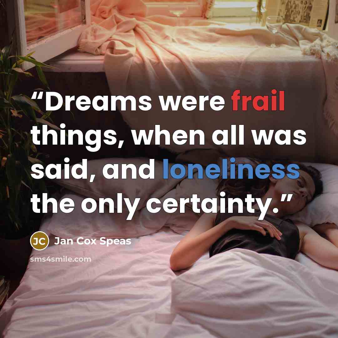 “Dreams were frail things, when all was said, and loneliness the only certainty.” quote by Jan Cox Speas