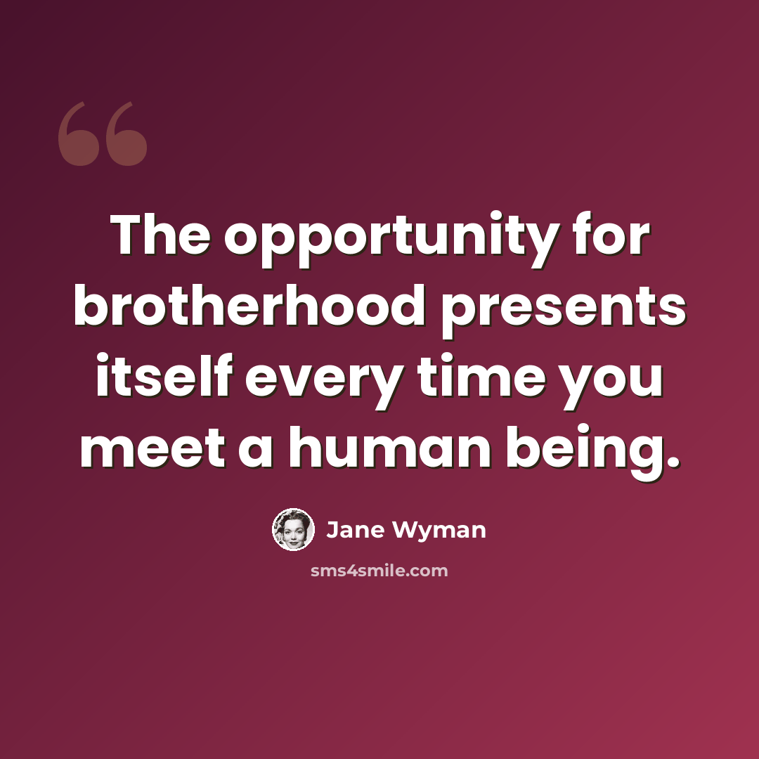 “The opportunity for brotherhood presents itself every time you meet a human being.” quote by Jane Wyman
