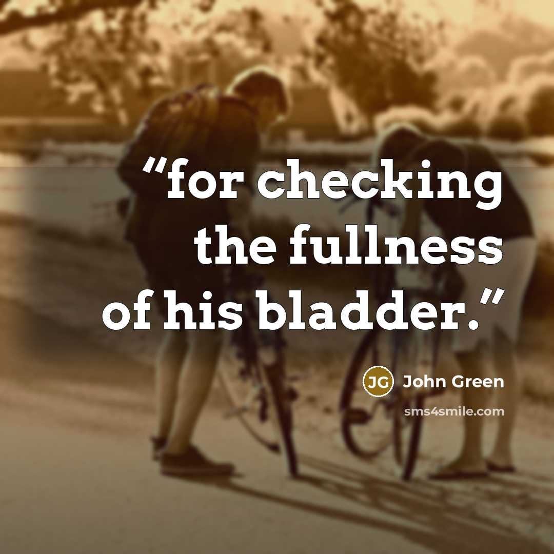 “for checking the fullness of his bladder.” quote by John Green