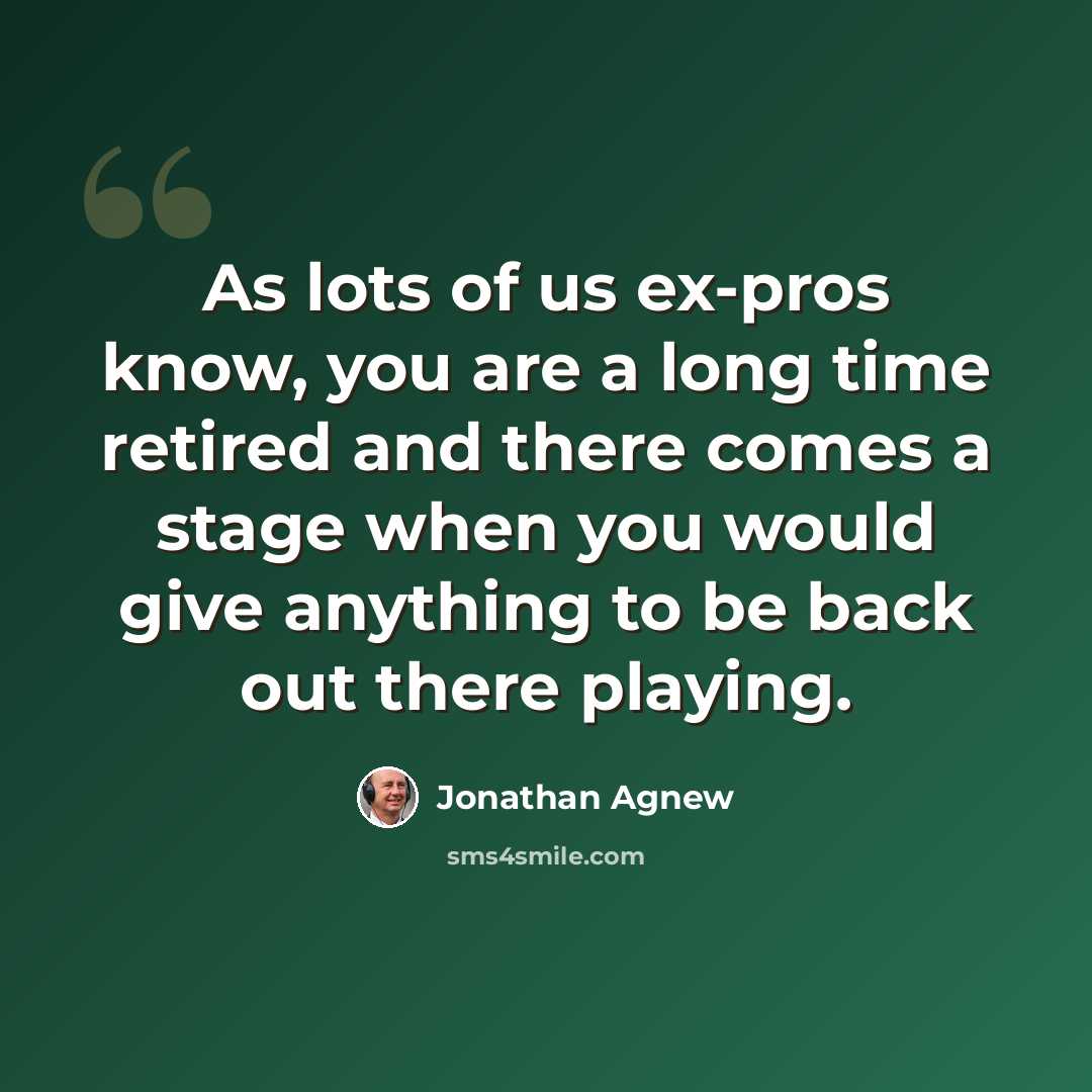 “As lots of us ex-pros know, you are a long time retired and there comes a stage when you would give anything to be back out there playing.” quote by Jonathan Agnew