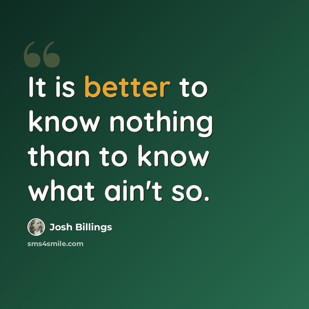 “It is better to know nothing than to know what ain't so.” quote by Josh Billings