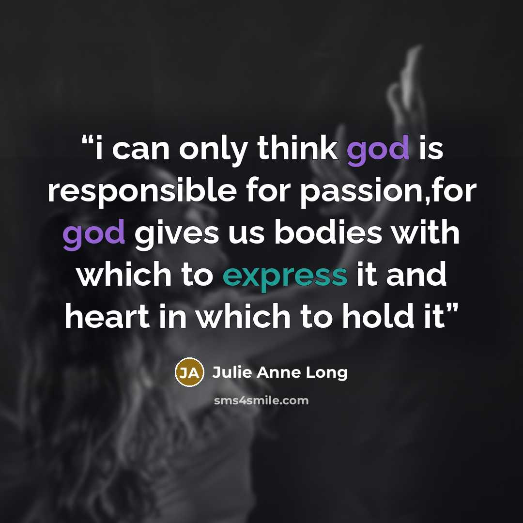 “i can only think god is responsible for passion,for god gives us bodies with which to express it and heart in which to hold it” quote by Julie Anne Long