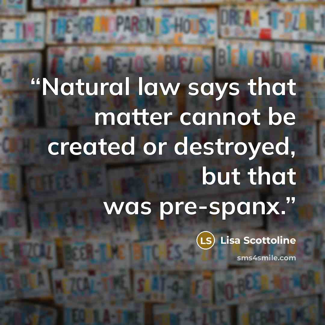 “Natural law says that matter cannot be created or destroyed, but that was pre-spanx.” quote by Lisa Scottoline