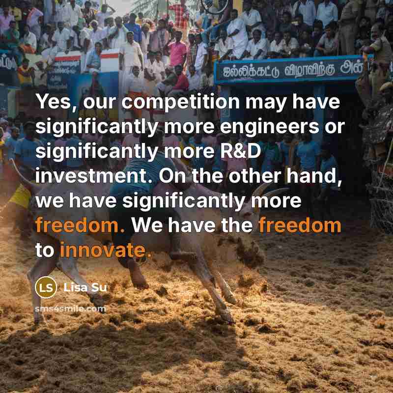 “Yes, our competition may have significantly more engineers or significantly more R&D investment. On the other hand, we have significantly more freedom. We have the freedom to innovate.” quote by Lisa Su