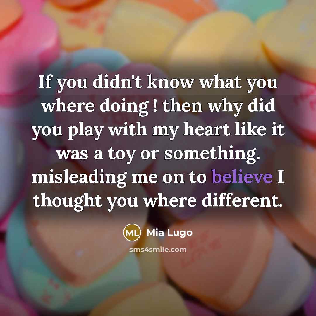 “If you didn't know what you where doing ! then why did you play with my heart like it was a toy or something. misleading me on to believe I thought you where different.” quote by Mia Lugo