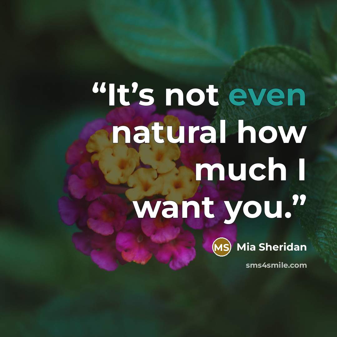 “It’s not even natural how much I want you.” quote by Mia Sheridan
