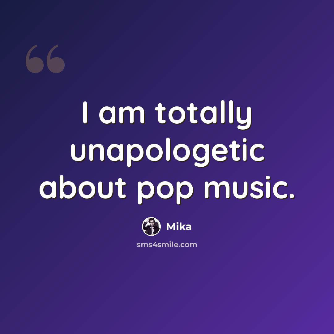 “I am totally unapologetic about pop music.” quote by Mika