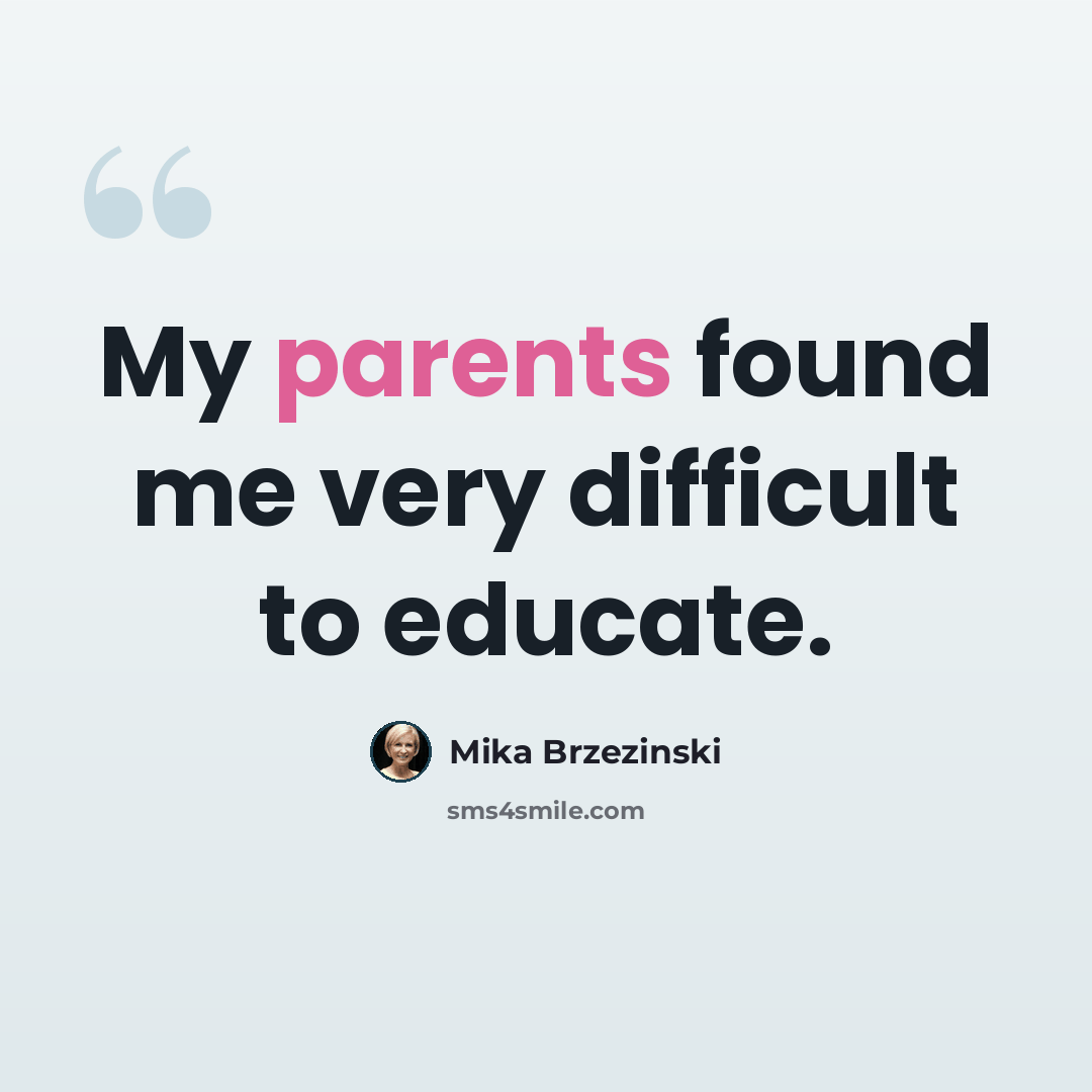 “My parents found me very difficult to educate.” quote by Mika Brzezinski
