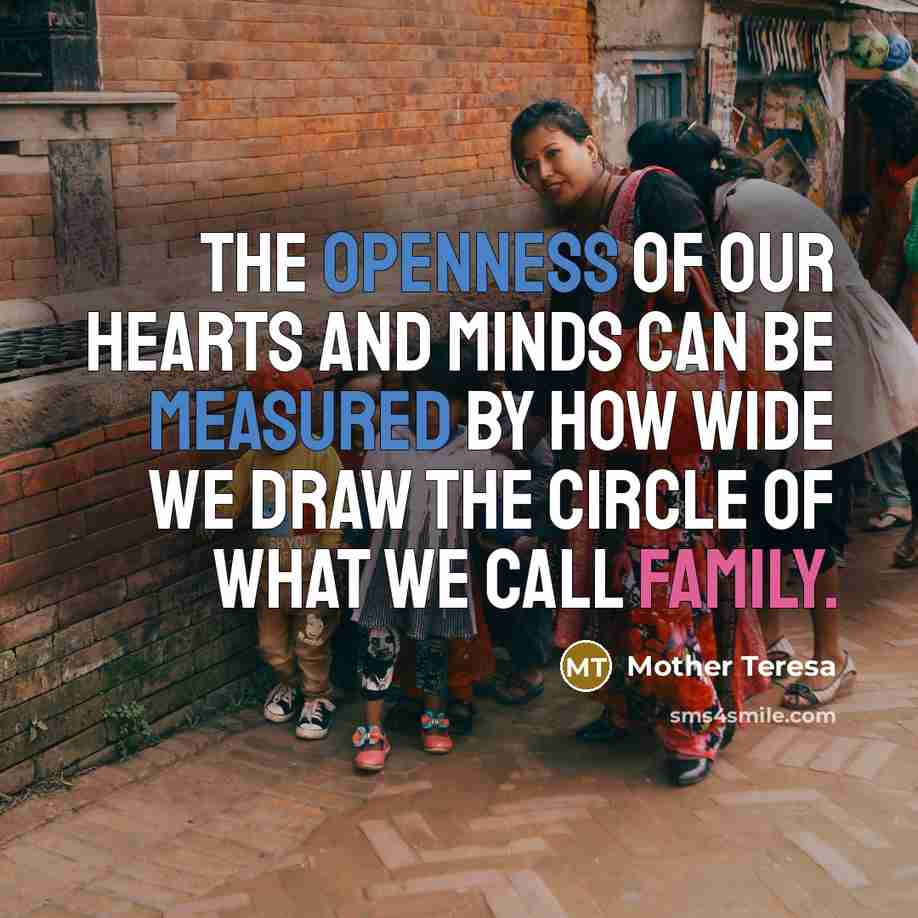 “The openness of our hearts and minds can be measured by how wide we draw the circle of what we call family.” quote by Mother Teresa
