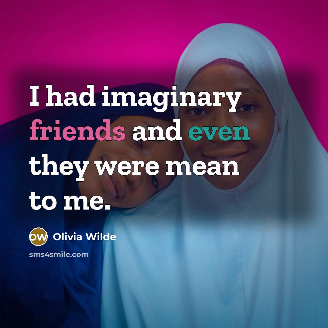 “I had imaginary friends and even they were mean to me.” quote by Olivia Wilde