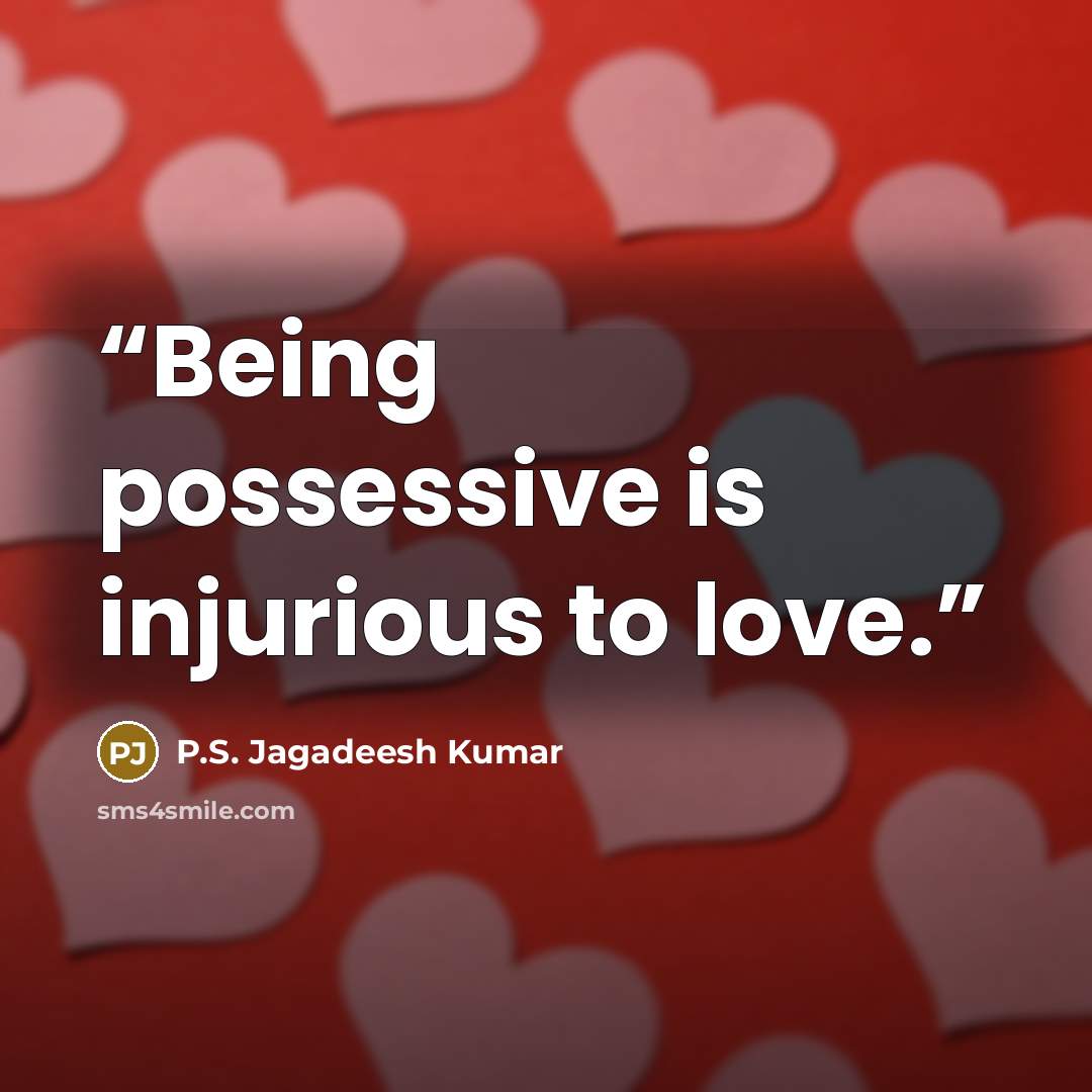 “Being possessive is injurious to love.” quote by P.S. Jagadeesh Kumar