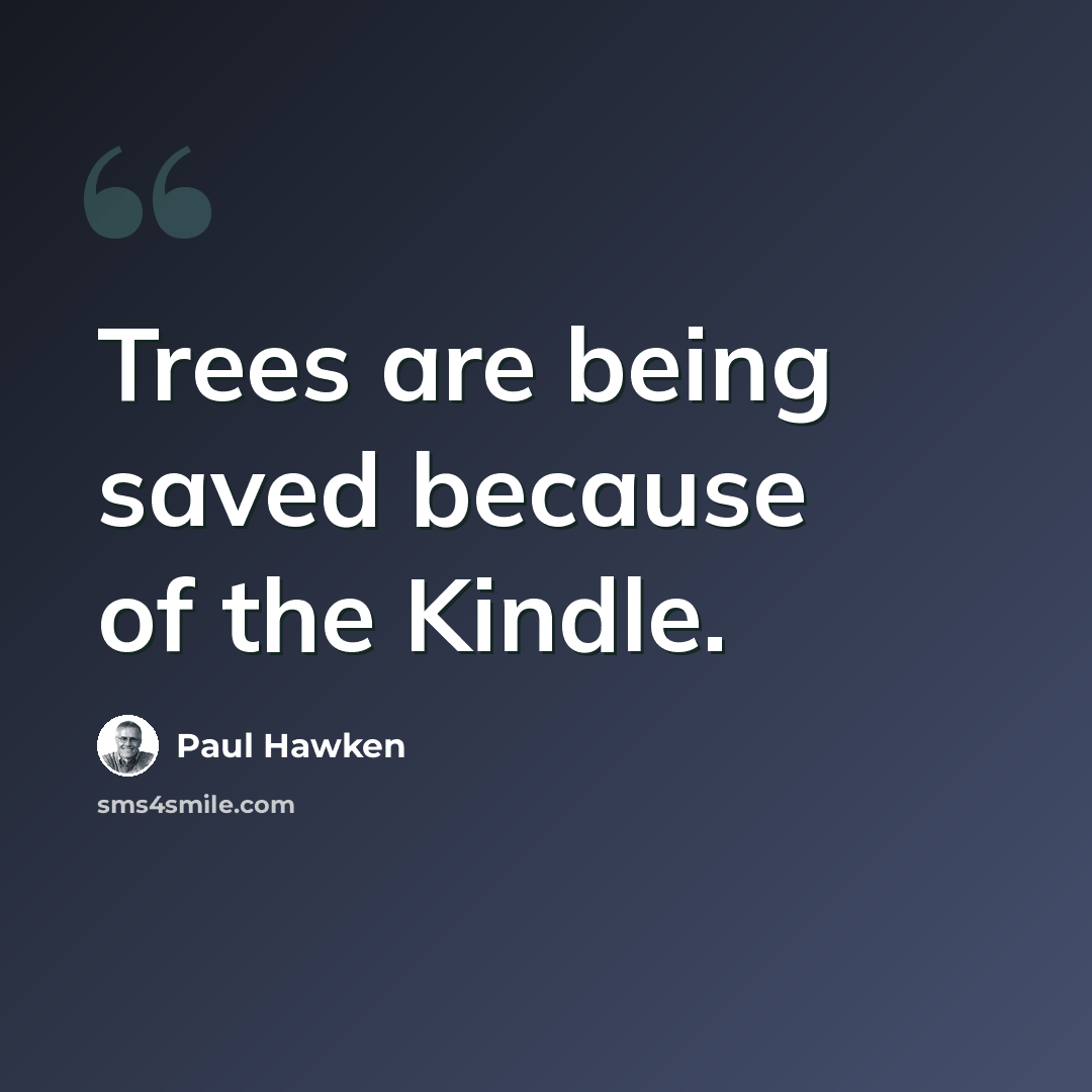 “Trees are being saved because of the Kindle.” quote by Paul Hawken