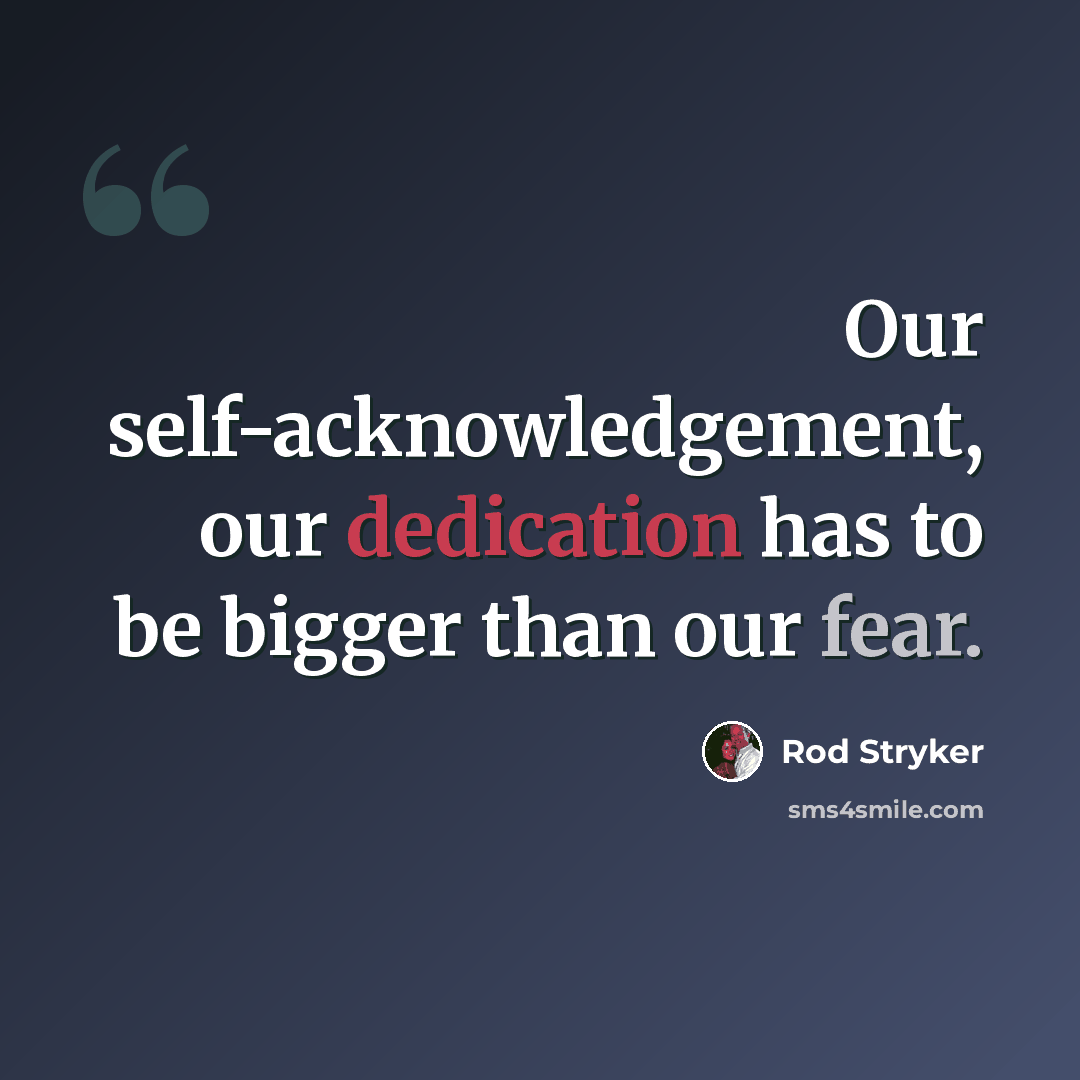 “Our self-acknowledgement, our dedication has to be bigger than our fear.” quote by Rod Stryker