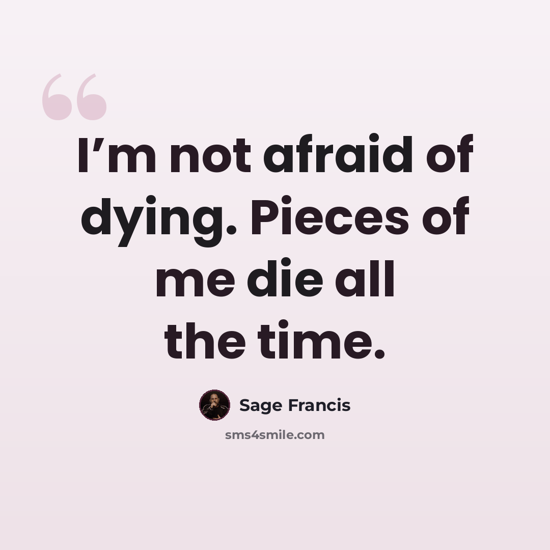 “I’m not afraid of dying. Pieces of me die all the time.” quote by Sage Francis