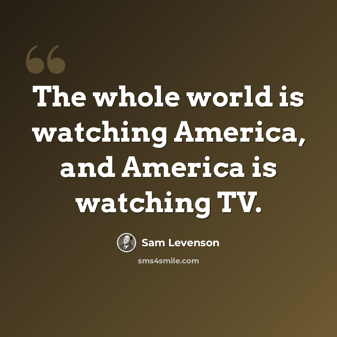 “The whole world is watching America, and America is watching TV.” quote by Sam Levenson
