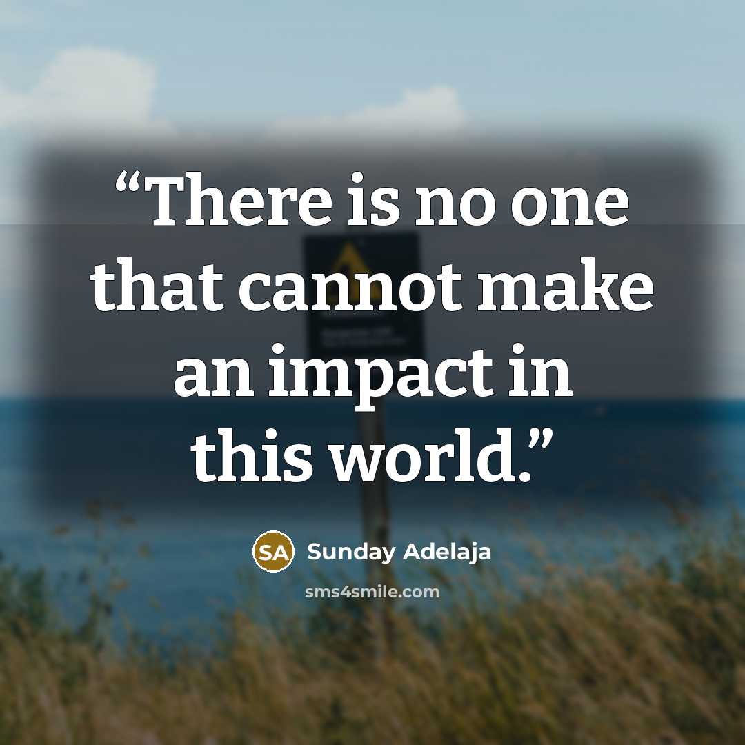 “There is no one that cannot make an impact in this world.” quote by Sunday Adelaja