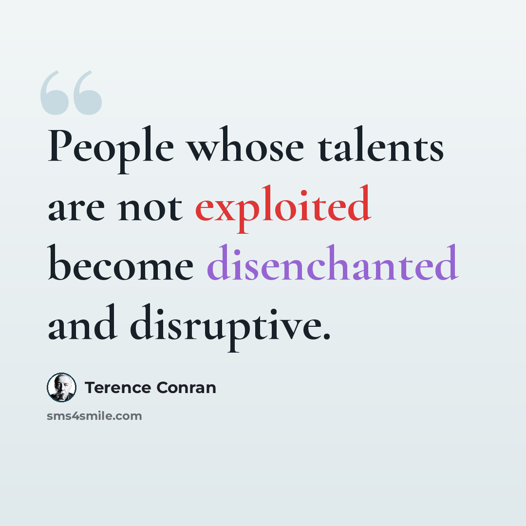 “People whose talents are not exploited become disenchanted and disruptive.” quote by Terence Conran