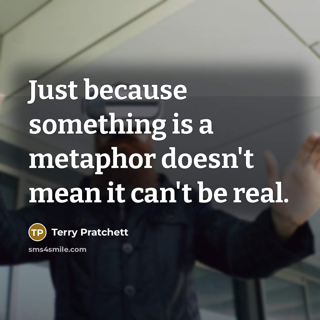 “Just because something is a metaphor doesn't mean it can't be real.” quote by Terry Pratchett