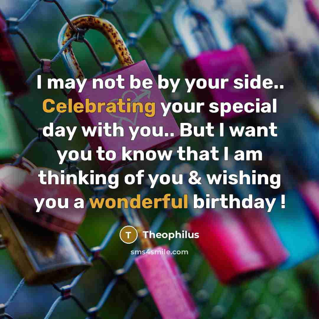 “I may not be by your side.. Celebrating your special day with you.. But I want you to know that I am thinking of you & wishing you a wonderful birthday !” quote by Theophilus
