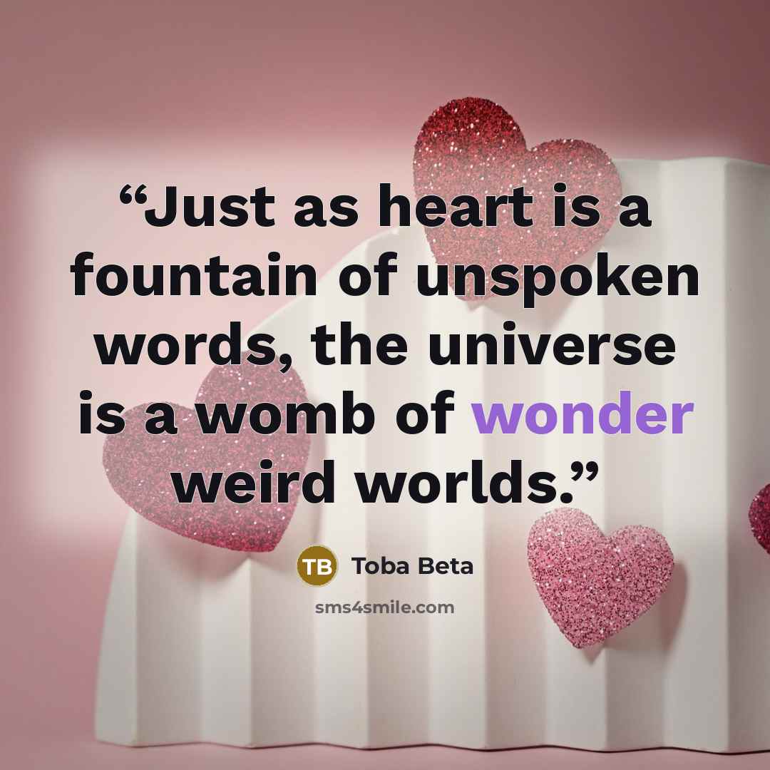“Just as heart is a fountain of unspoken words, the universe is a womb of wonder weird worlds.” quote by Toba Beta
