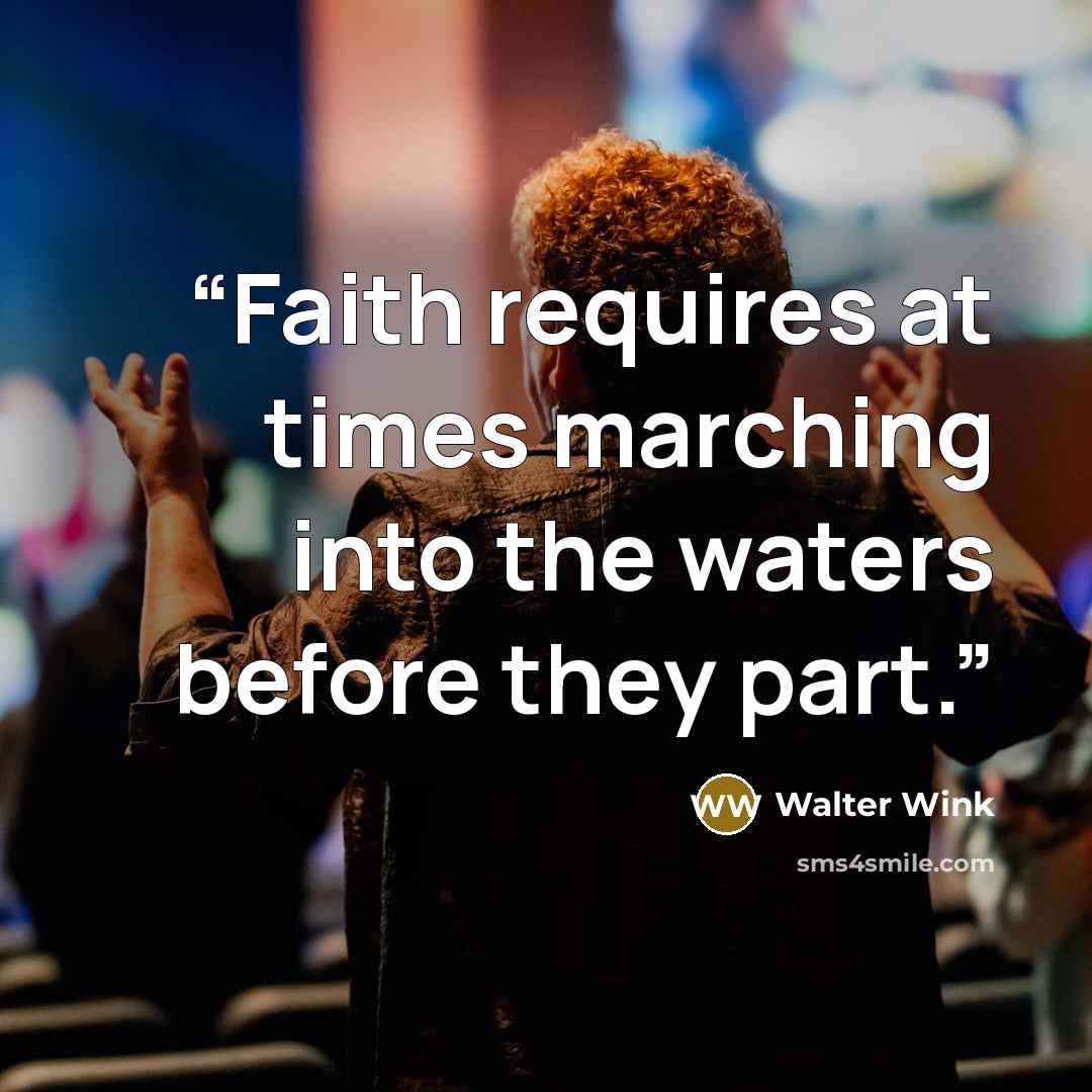 “Faith requires at times marching into the waters before they part.” quote by Walter Wink