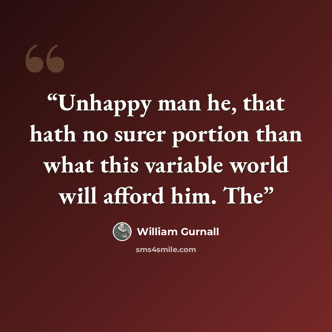 “Unhappy man he, that hath no surer portion than what this variable world will afford him. The” quote by William Gurnall