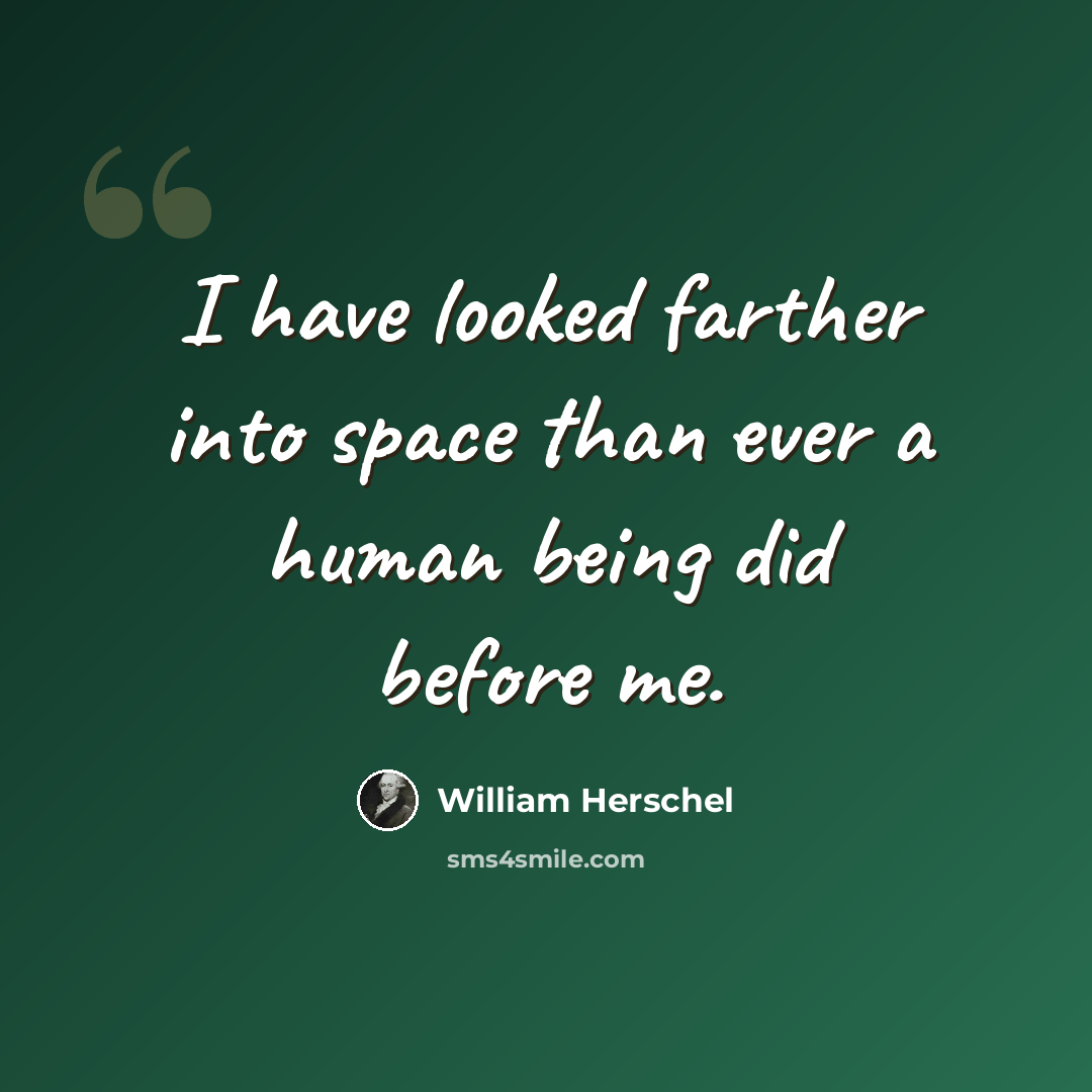 “I have looked farther into space than ever a human being did before me.” quote by William Herschel