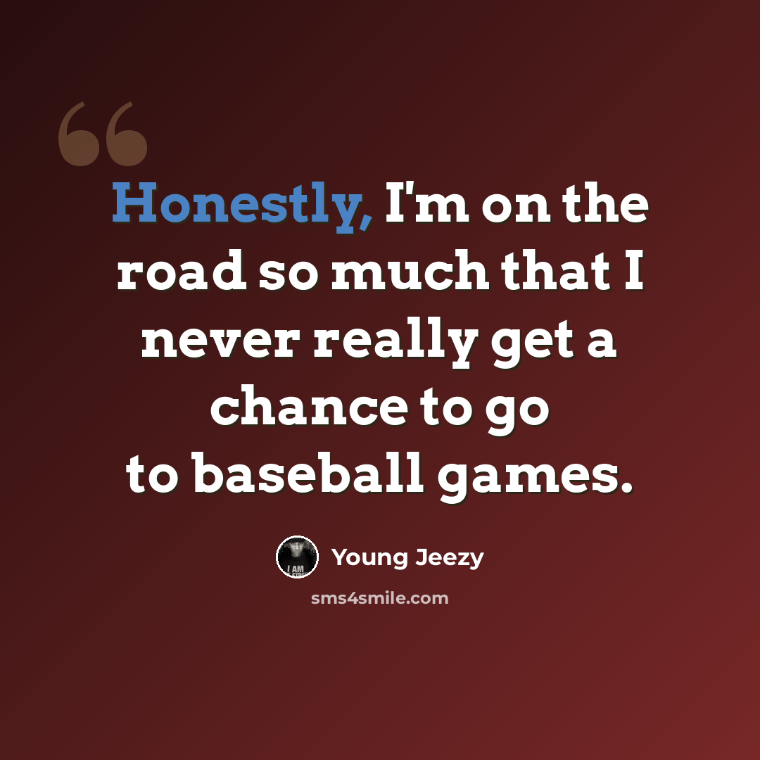 “Honestly, I'm on the road so much that I never really get a chance to go to baseball games.” quote by Young Jeezy