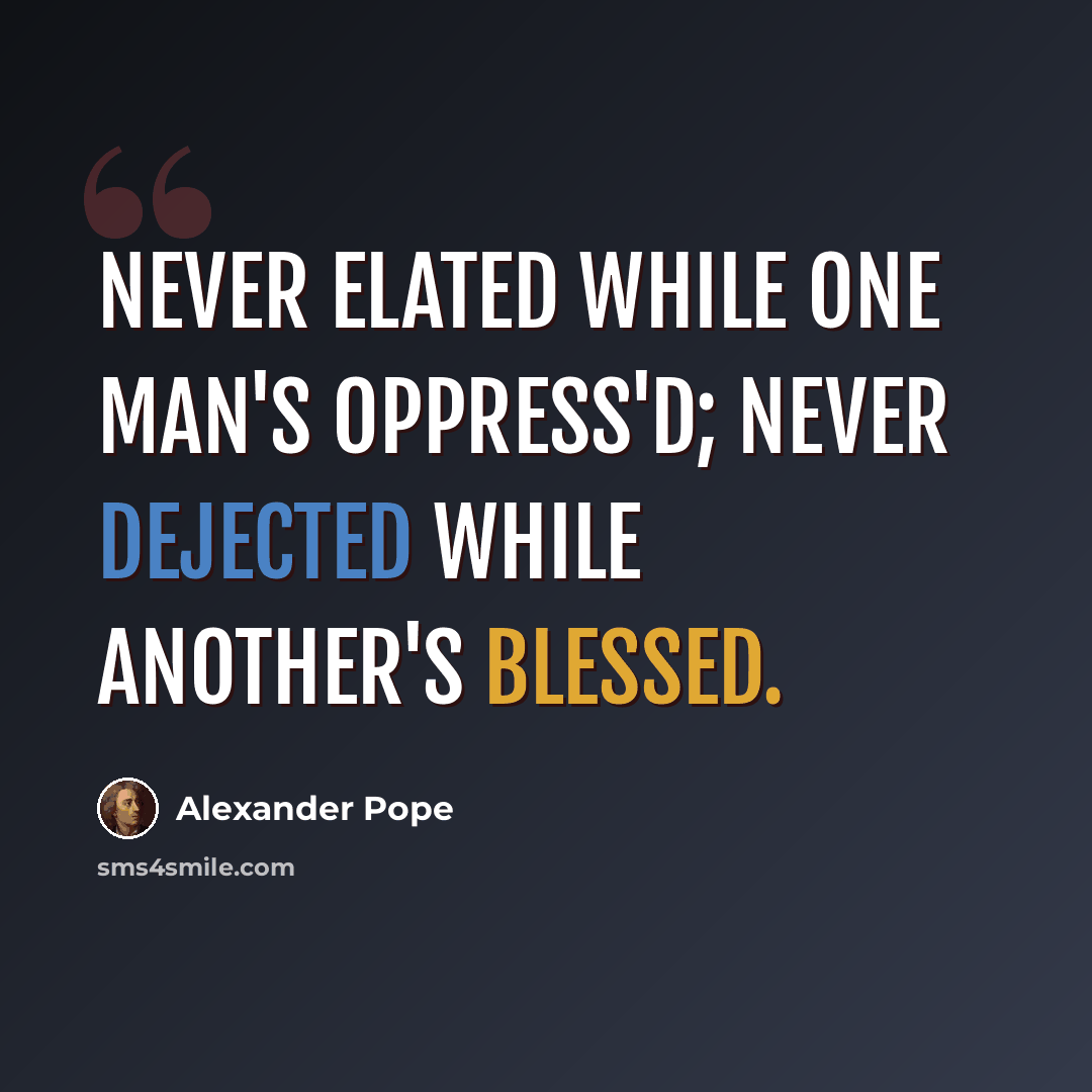 “Never elated while one man's oppress'd; Never dejected while another's blessed.” quote by Alexander Pope