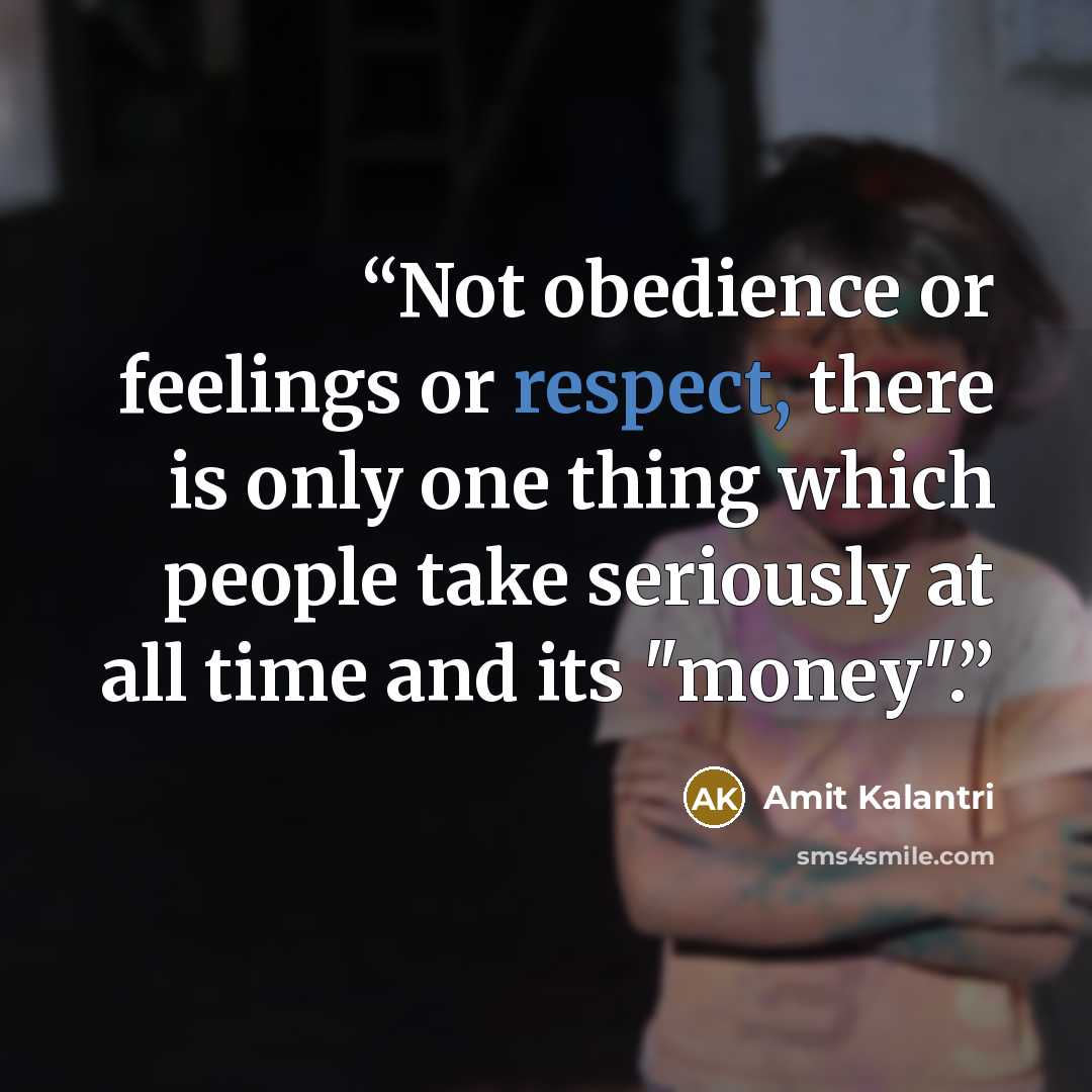 “Not obedience or feelings or respect, there is only one thing which people take seriously at all time and its "money".” quote by Amit Kalantri