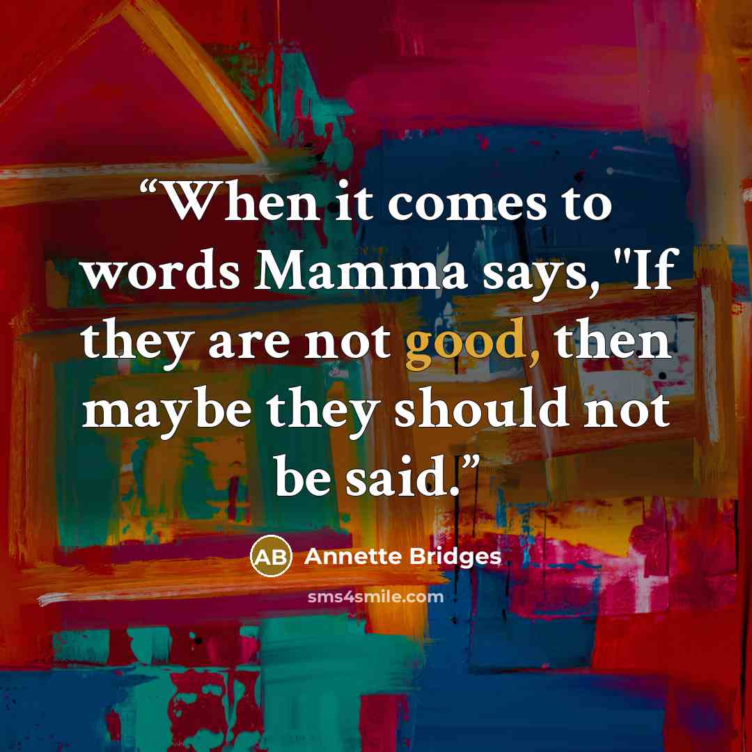 “When it comes to words Mamma says, "If they are not good, then maybe they should not be said.” quote by Annette Bridges