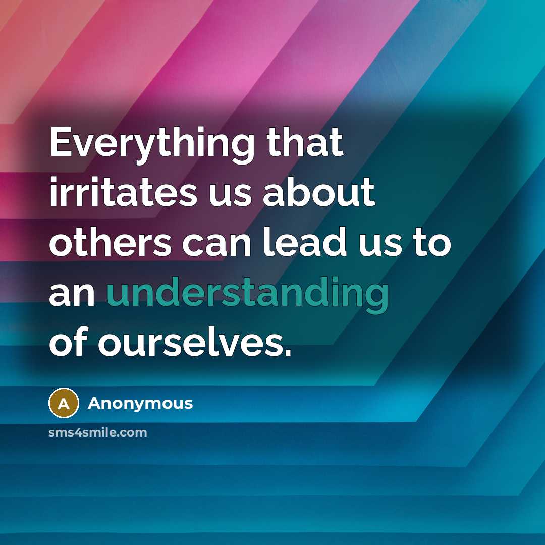 “Everything that irritates us about others can lead us to an understanding of ourselves.” quote by Anonymous