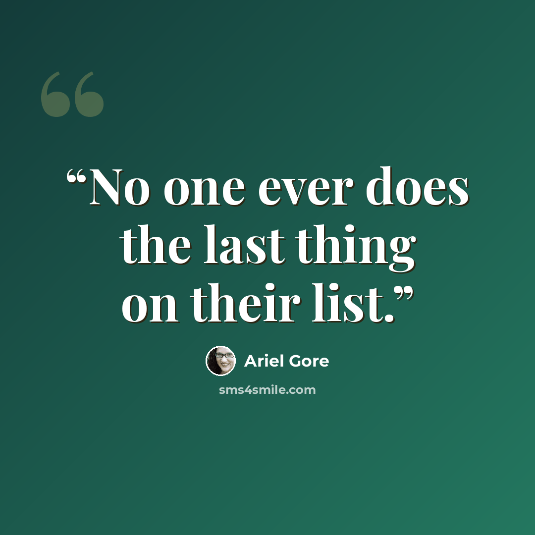 “No one ever does the last thing on their list.” quote by Ariel Gore