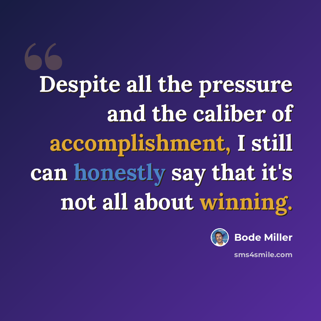 “Despite all the pressure and the caliber of accomplishment, I still can honestly say that it's not all about winning.” quote by Bode Miller
