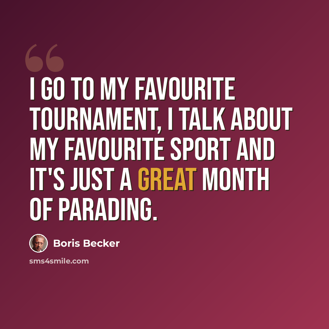 “I go to my favourite tournament, I talk about my favourite sport and it's just a great month of parading.” quote by Boris Becker