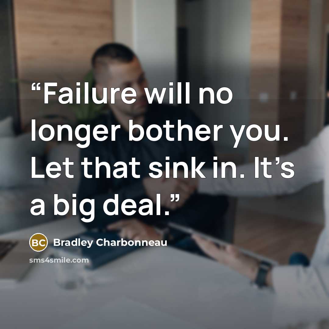 “Failure will no longer bother you. Let that sink in. It’s a big deal.” quote by Bradley Charbonneau