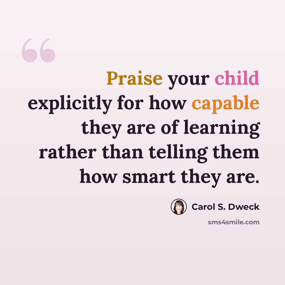 “Praise your child explicitly for how capable they are of learning rather than telling them how smart they are.” quote by Carol S. Dweck