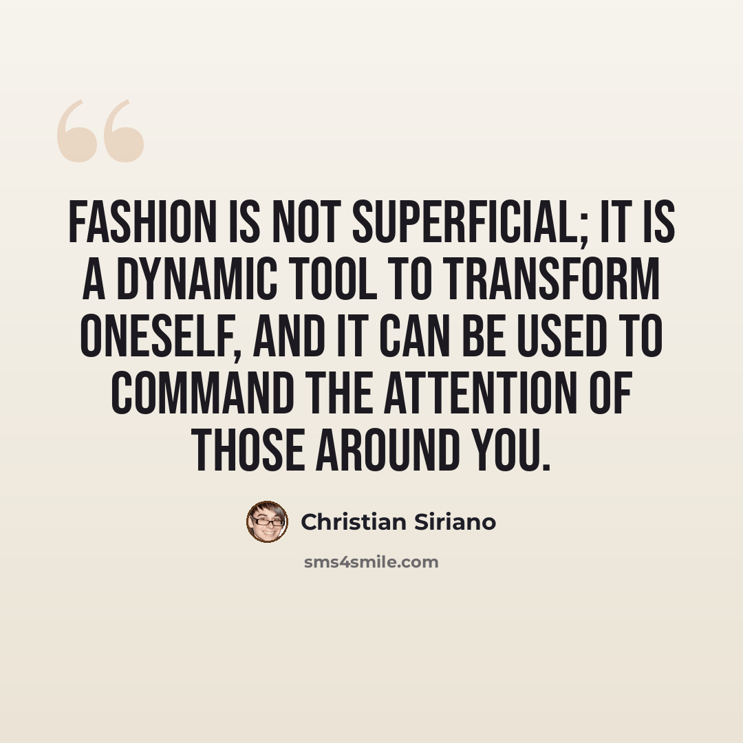 “Fashion is not superficial; it is a dynamic tool to transform oneself, and it can be used to command the attention of those around you.” quote by Christian Siriano